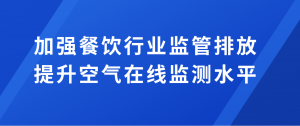 加強餐飲行業(yè)監(jiān)管排放，提升空氣在線監(jiān)測水平