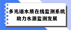 多光譜水質在線監測系統，助力水源監測發展