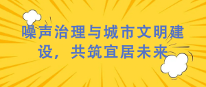 噪聲治理與城市文明建設，共筑宜居未來