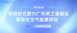 【項目案例】智易時代助力廣東某工業園區智慧化空氣監測項目