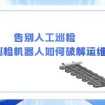 告別人工巡檢：軌道智能巡檢機器人如何破解運維難題？
