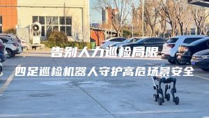 告別人力巡檢局限！四足巡檢機(jī)器人守護(hù)高危場(chǎng)景安全