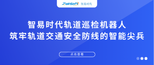 智易時(shí)代軌道巡檢機(jī)器人：筑牢軌道交通安全防線的智能尖兵